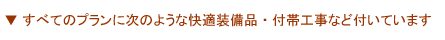 すべてのプランに次のような快適装備品・付帯工事などついています。